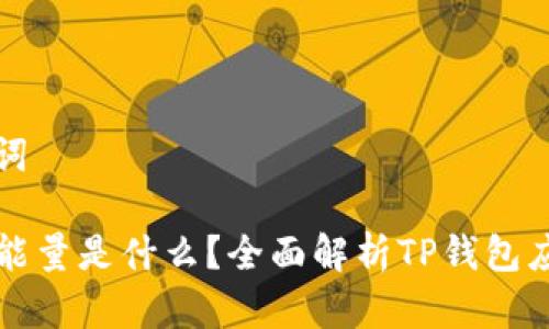 思考和关键词

TP钱包宽带能量是什么？全面解析TP钱包应用及其功能