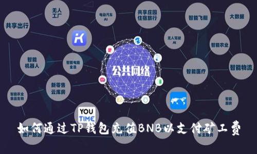 如何通过TP钱包充值BNB以支付矿工费