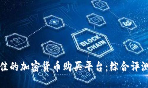 如何选择最佳的加密货币购买平台：综合评测与用户指南