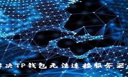  如何解决TP钱包无法连接服务器的问题？