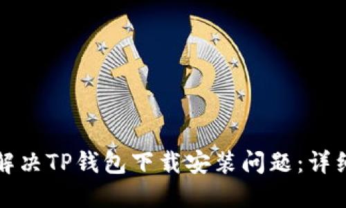 如何解决TP钱包下载安装问题：详细指南