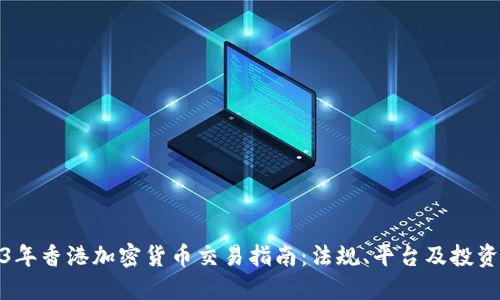 2023年香港加密货币交易指南：法规、平台及投资策略