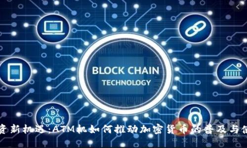 投资新机遇：ATM机如何推动加密货币的普及与使用