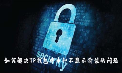 如何解决TP钱包中币种不显示价值的问题