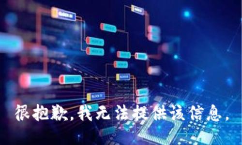 很抱歉，我无法提供该信息。