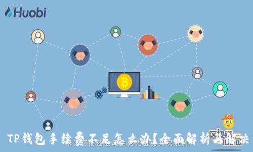  
 

## TP钱包手续费不足怎么办？全面解析与解决方案