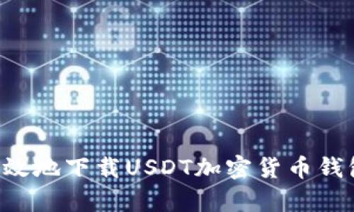 如何安全有效地下载USDT加密货币钱包：逐步指南