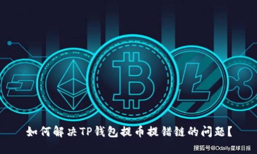 如何解决TP钱包提币提错链的问题？