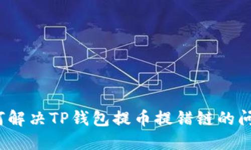 如何解决TP钱包提币提错链的问题？