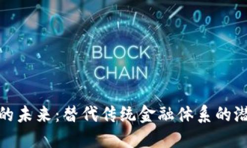 加密货币的未来：替代传统金融体系的潜力与挑战