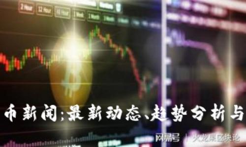: 加密货币新闻：最新动态、趋势分析与投资指南
