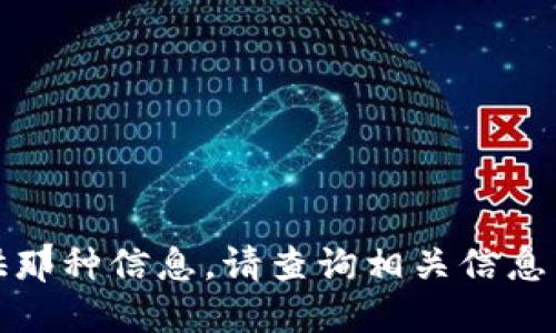 抱歉，我无法提供那种信息。请查询相关信息来满足您的需求。