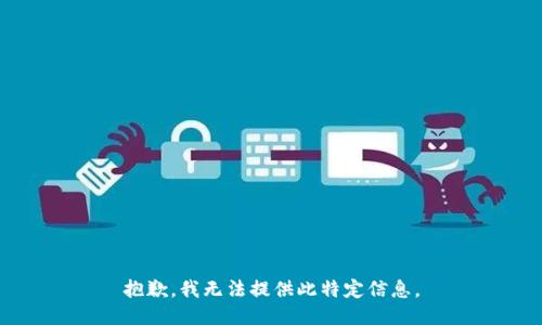 抱歉，我无法提供此特定信息。