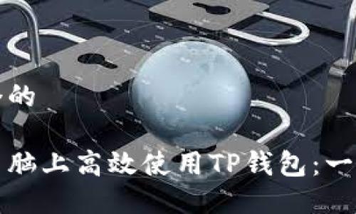 思考一个的  

如何在电脑上高效使用TP钱包：一步步指南