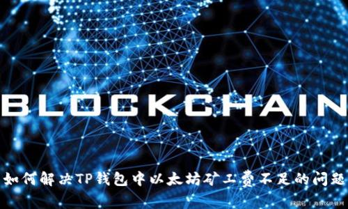 如何解决TP钱包中以太坊矿工费不足的问题