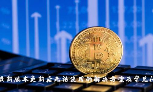 TP钱包最新版本更新后无法使用的解决方案及常见问题解析