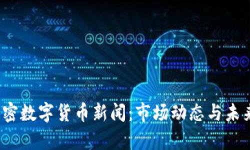 2023年加密数字货币新闻：市场动态与未来趋势分析
