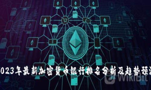 2023年最新加密货币银行排名分析及趋势预测