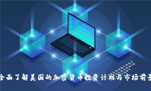 全面了解美国的加密货币投资计划与市场前景