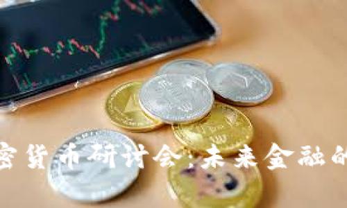 全面解析加密货币研讨会：未来金融的趋势与机遇
