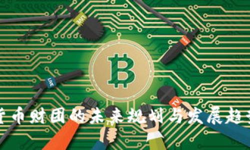 加密货币财团的未来规划与发展趋势解析