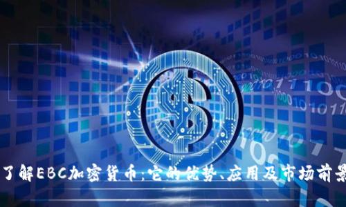 了解EBC加密货币：它的优势、应用及市场前景