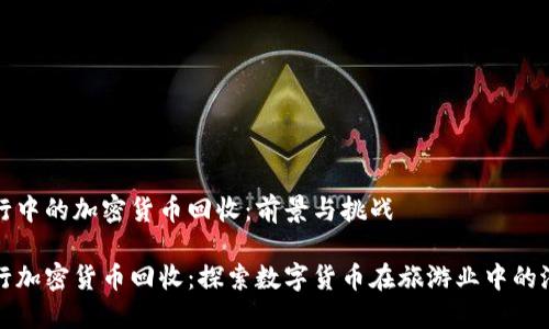旅行中的加密货币回收：前景与挑战

旅行加密货币回收：探索数字货币在旅游业中的潜力
