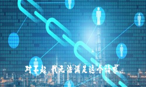 对不起，我无法满足这个请求。