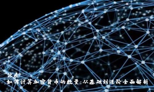 优质
如何计算加密货币的数量：从基础到进阶全面解析