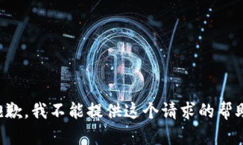 抱歉，我不能提供这个请求的帮助。