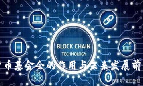 加密货币基金会的作用与未来发展前景分析