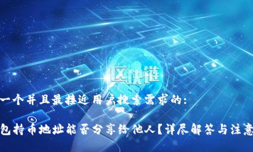 思考一个并且最接近用户搜索需求的:

TP钱包持币地址能否分享给他人？详尽解答与注意事项