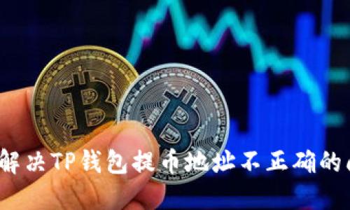如何解决TP钱包提币地址不正确的问题？