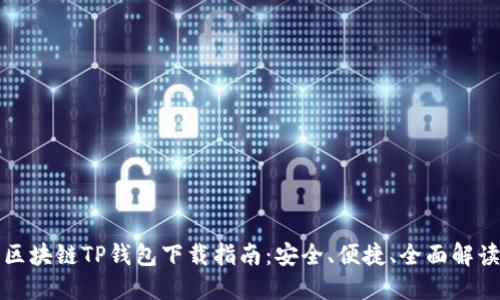区块链TP钱包下载指南：安全、便捷、全面解读