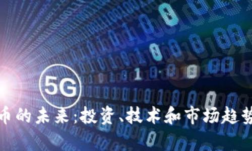 加密货币的未来：投资、技术和市场趋势全解析