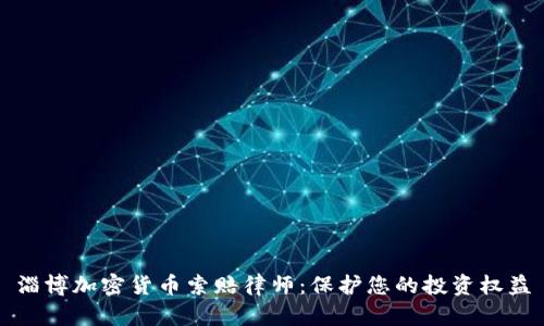 淄博加密货币索赔律师：保护您的投资权益
