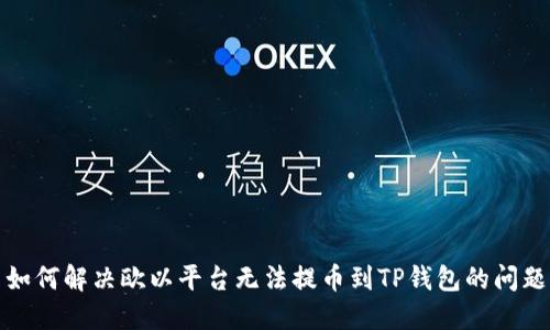 如何解决欧以平台无法提币到TP钱包的问题