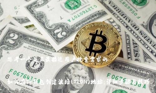 思考一个并且最接近用户搜索需求的


如何在TP钱包创建波场(TRON)地址：详细步骤与技巧