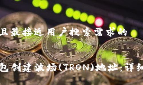 思考一个并且最接近用户搜索需求的


如何在TP钱包创建波场(TRON)地址：详细步骤与技巧