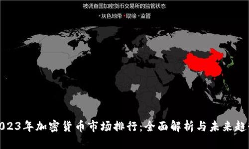 2023年加密货币市场排行：全面解析与未来趋势