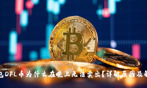 : TP钱包DFL币为什么在晚上无法卖出？详解原因及解决方案