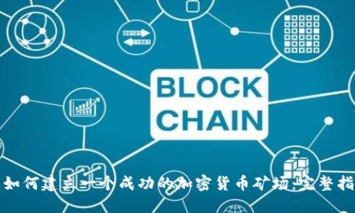 : 如何建立一个成功的加密货币矿场：完整指南