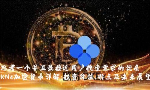 思考一个并且最接近用户搜索需求的优质
KNc加密货币详解：投资价值、特点及未来展望