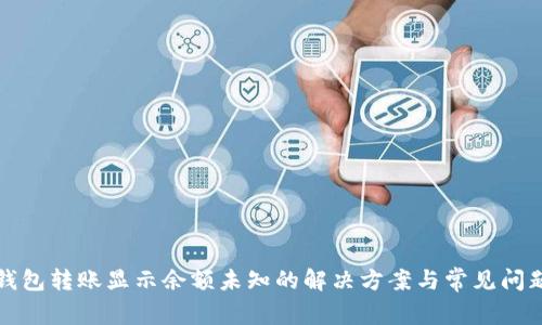 : TP钱包转账显示余额未知的解决方案与常见问题解析