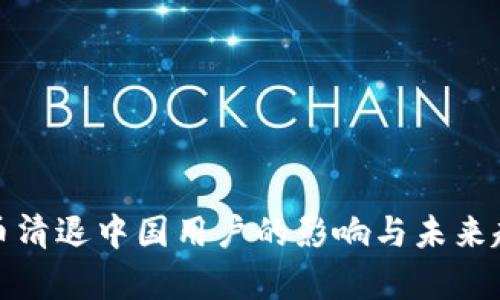 加密货币清退中国用户的影响与未来趋势分析