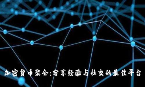 加密货币聚会：分享经验与社交的最佳平台