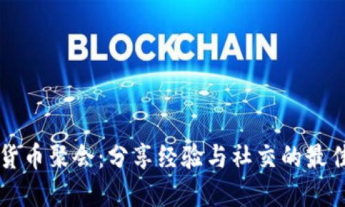 加密货币聚会：分享经验与社交的最佳平台