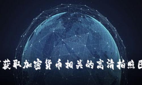 如何获取加密货币相关的高清拍照图片？