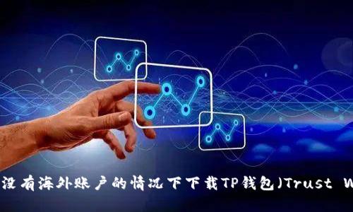 如何在没有海外账户的情况下下载TP钱包（Trust Wallet）