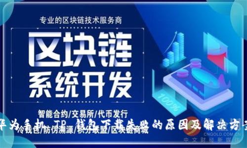 华为手机 TP 钱包下载失败的原因及解决方案